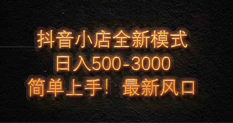 （14631期）抖音小店全新模式 最新风口，日收入500-5000+！小白简单上手-占领资源网