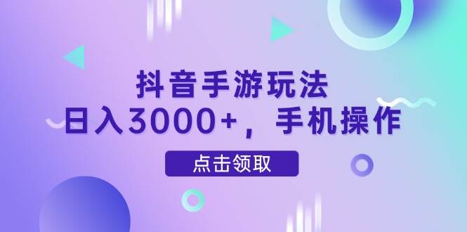 （14632期）抖音手游玩法，日入3000+，手机操作-占领资源网