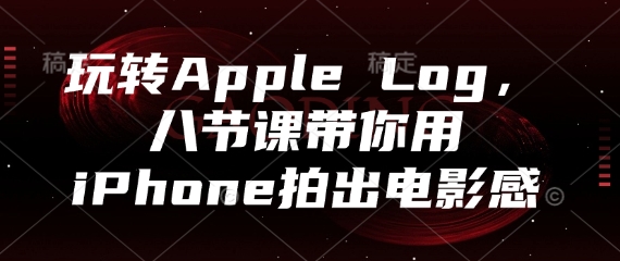 玩转Apple Log，八节课带你用iPhone拍出电影感-占领资源网