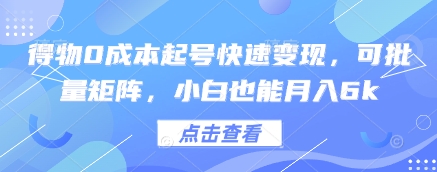 得物0成本起号快速变现，可批量矩阵，小白也能月入6k-占领资源网