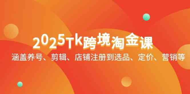 2025Tk跨境淘金课：涵盖养号、剪辑、店铺注册到选品、定价、营销等-占领资源网