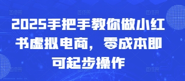 2025手把手教你做小红书虚拟电商，零成本即可起步操作-占领资源网