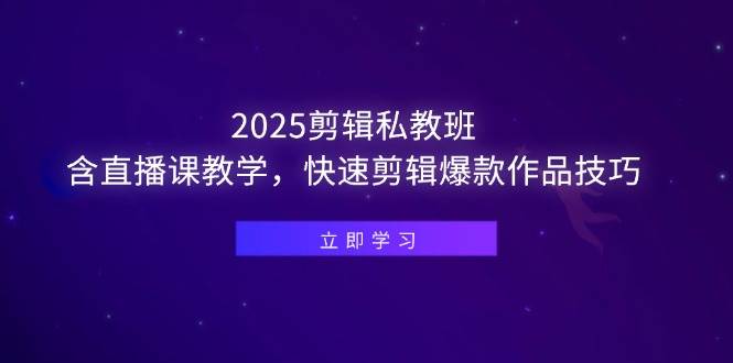 （14649期）2025剪辑私教班，含直播课教学，快速剪辑爆款作品技巧-占领资源网