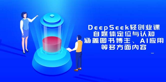 （14648期）DeepSeek轻创业课：自媒体定位与认知，涵盖图书博主、AI应用等多方面内容-占领资源网