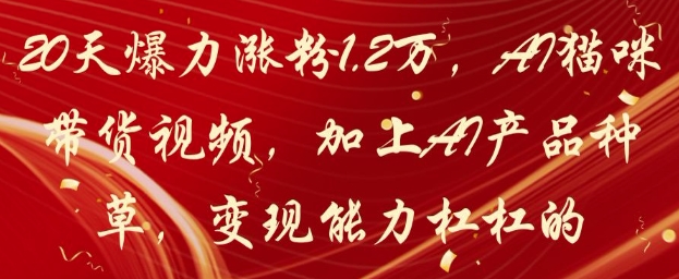 20天爆力涨粉1.2W，AI猫咪带货视频，加上AI产品种草，变现能力杠杠的-占领资源网