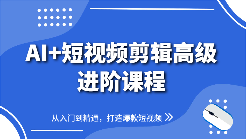 AI+短视频剪辑高级进阶课程，从入门到精通，打造爆款短视频-占领资源网