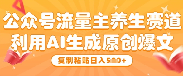 公众号流量主养生赛道，利用AI生成原创爆文，复制粘贴日入5张-占领资源网