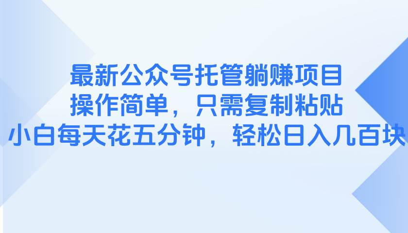 （14655期）最新公众号托管躺赚项目，操作简单，只需复制粘贴，小白每天花五分钟，…-占领资源网