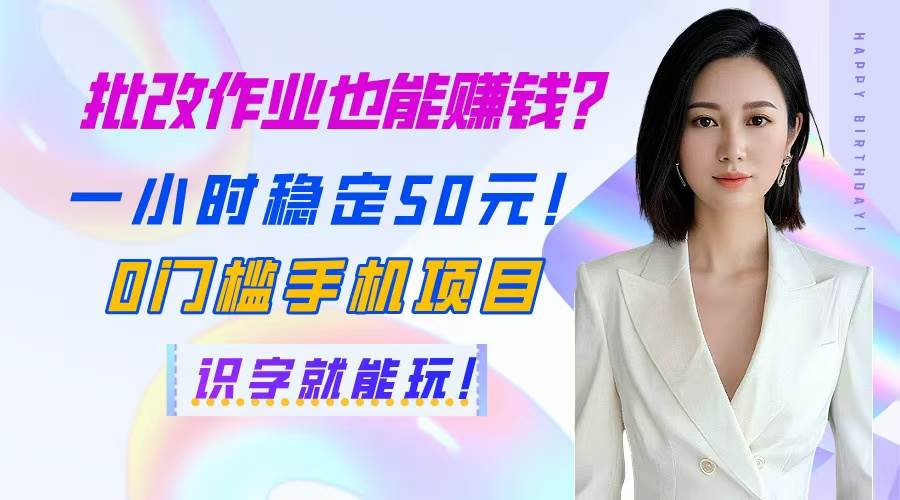 （14658期）批改作业也能赚钱？一小时稳定50元！0门槛手机项目，识字就能玩！-占领资源网