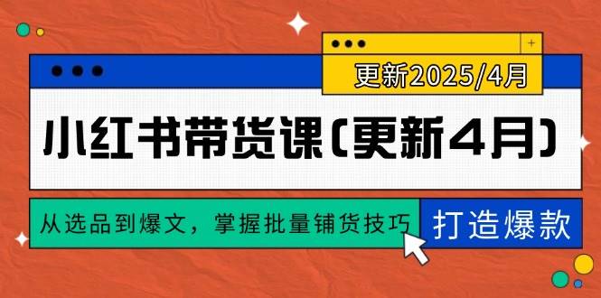 （14661期）小红书带货课(更新4月)，从选品到爆文，掌握批量铺货技巧，0到1打造爆款-占领资源网