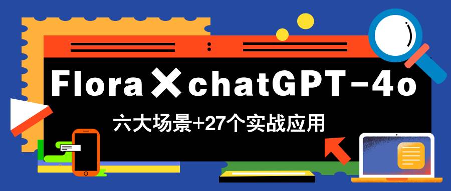 （14668期）Flora×chatGPT-4o，带你玩转六大场景的27个实战应用，学完立即变现-占领资源网