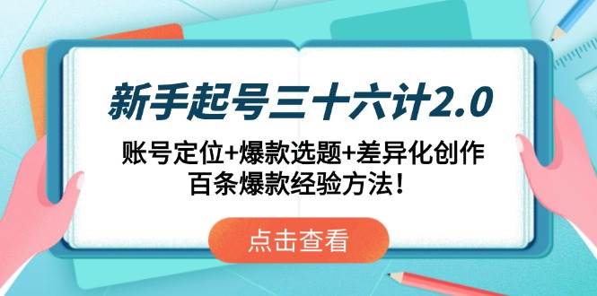 （14666期）新手起号三十六计2.0：账号定位+爆款选题+差异化创作，百条爆款经验方法！-占领资源网