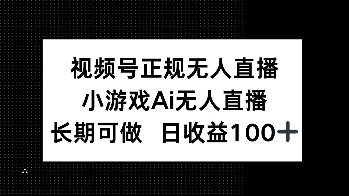 （14670期）视频号正规无人直播，小游戏AI无人直播，长期可做，日收益100+-占领资源网