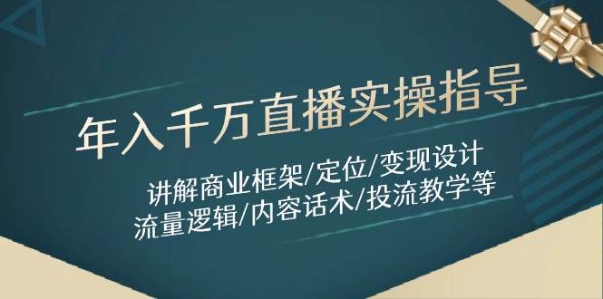 年入千万直播实操指导：讲解商业框架/定位/变现设计/流量逻辑/内容话术/等-占领资源网