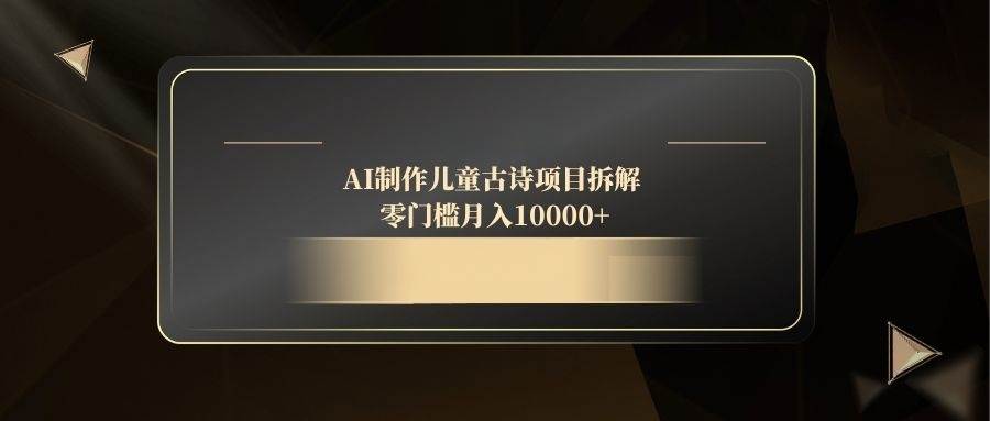 （14677期）AI制作儿童古诗项目拆解，零门槛月入10000+-占领资源网