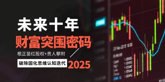 未来十年财富突围密码：根正苗红股权+贵人攀附，破除固化思维认知迭代-占领资源网