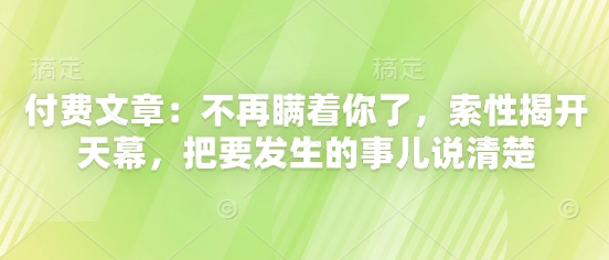 付费文章：不再瞒着你了，索性揭开天幕，把要发生的事儿说清楚-占领资源网