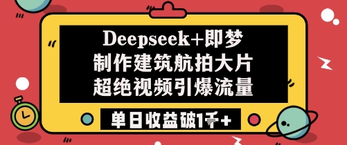 Deepseek+即梦制作建筑航拍大片超绝视频引爆流量单日收益破1k+-占领资源网