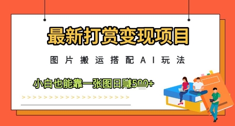 最新打赏变现项目，图片搬运搭配AI玩法，小白也能靠一张图日入5张-占领资源网