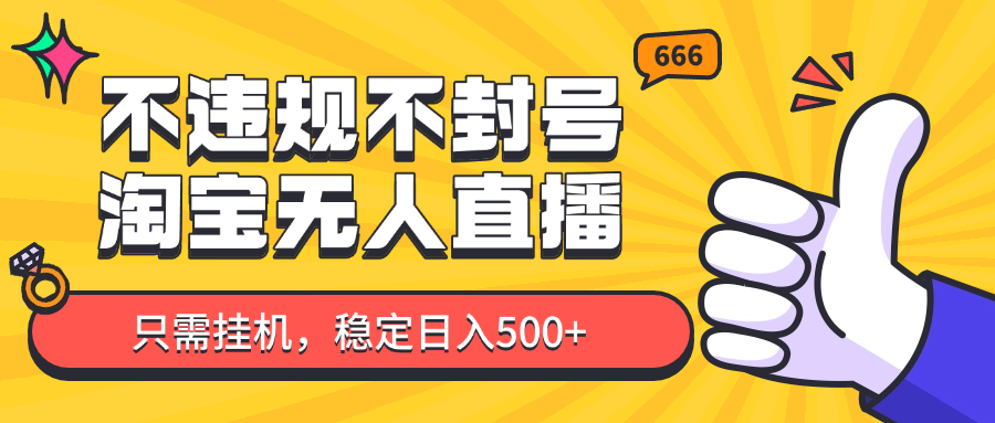 淘宝无人直播最新玩法，不违规不封号，只需挂机，稳定日入500+，新手也能当天开单！-占领资源网