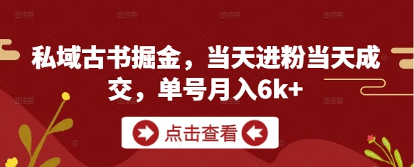 私域古书掘金，当天进粉当天成交，单号月入6k+-占领资源网