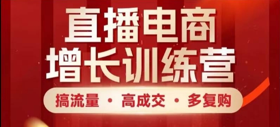 直播电商增长训练营，搞流量·高成交·多复购，快速上手有思路-占领资源网