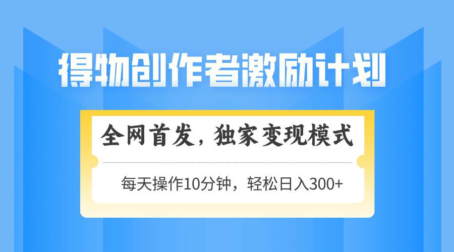 （14697期）得物创作者激励，变现模式，轻松上手，日入300+可矩阵，可放大-占领资源网