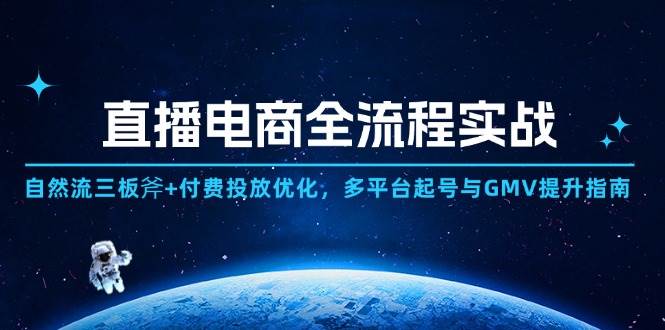 （14693期）直播电商全流程实战：自然流三板斧+付费投放优化,多平台起号与GMV提升指南-占领资源网