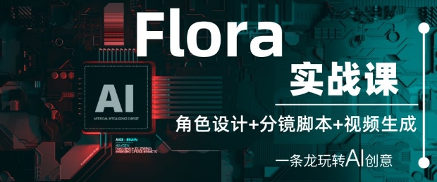 Flora实战课：角色设计+分镜脚本+视频生成，一条龙玩转AI创意-占领资源网