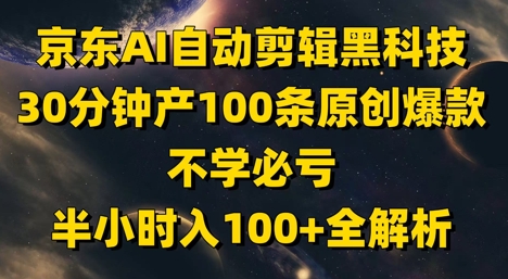 京东AI自动剪辑黑科技，30分钟产100条原创爆款，不学必亏！半小时入100+全解析-占领资源网