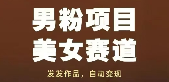 男粉项目美女赛道，发发作品，轻松获流自动变现-占领资源网