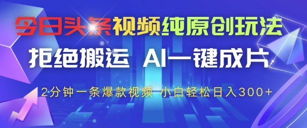 今日头条视频纯原创玩法，拒绝搬运，AI一键成片， 2分钟一条爆款视频，小白也能轻松日入3张+【揭秘】-占领资源网