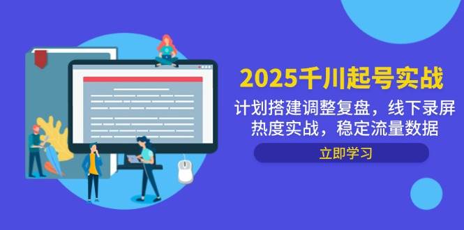 （14708期）2025千川起号实战，计划搭建调整复盘，线下录屏热度实战，稳定流量数据-占领资源网