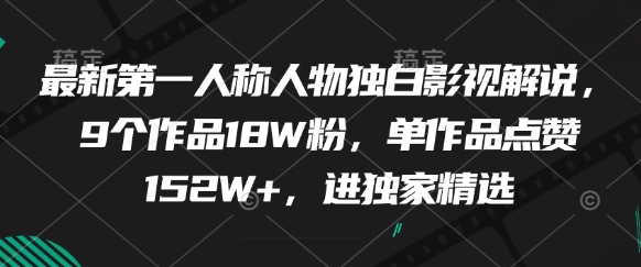 最新第一人称人物独白影视解说，9个作品18W粉，单作品点赞152W+，进独家精选-占领资源网