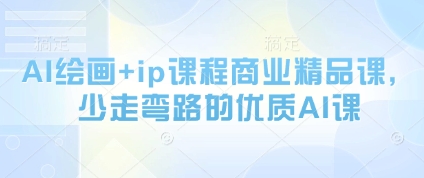 AI绘画+ip课程商业精品课，少走弯路的优质AI课-占领资源网