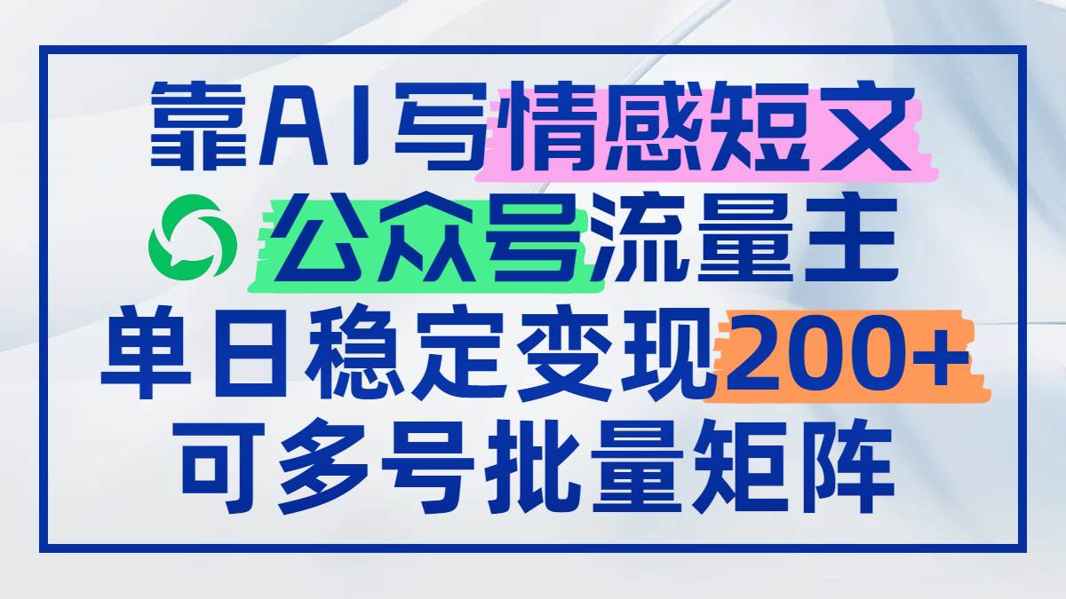 （14712期）靠AI写情感短文，公众号流量主日赚200+，可多号批量矩阵-占领资源网