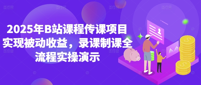 2025年B站课程传课项目实现被动收益，录课制课全流程实操演示-占领资源网