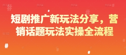 短剧推广新玩法分享，营销话题玩法实操全流程-占领资源网