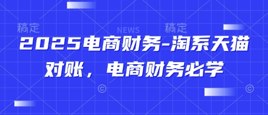 2025电商财务-淘系天猫对账，电商财务必学-占领资源网