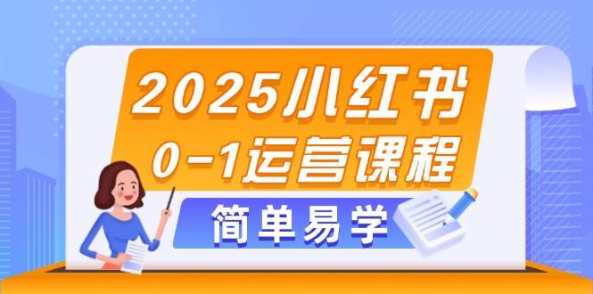（14719期）2025小红书0-1运营课程，选品、素材、笔记制作与发布技巧-占领资源网