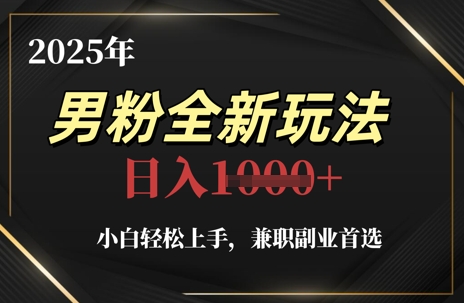 2025年男粉全新玩法，小白轻松上手，兼职副业首选，轻轻松松日入1k+-占领资源网