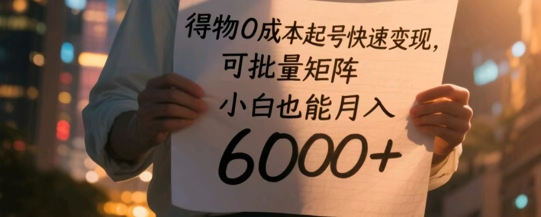 得物0成本起号快速变现，可批量矩阵，小白也能月入6000+-占领资源网