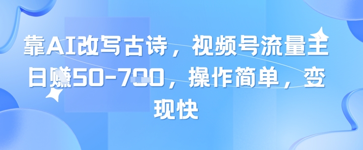 靠AI改写古诗，视频号流量主日入几张，操作简单，变现快-占领资源网