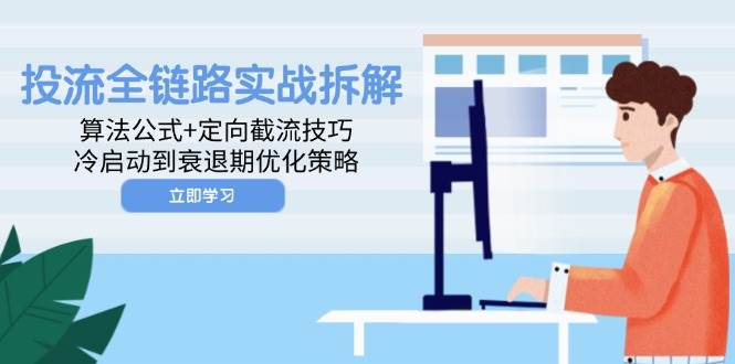 （14724期）投流全链路实战拆解：算法公式+定向截流技巧，冷启动到衰退期优化策略-占领资源网