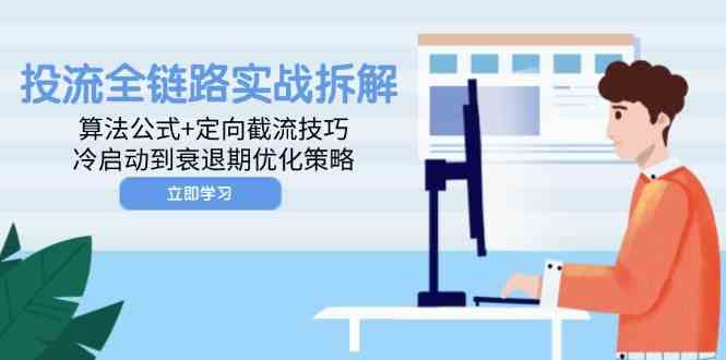 投流全链路实战拆解：算法公式+定向截流技巧，冷启动到衰退期优化策略-占领资源网