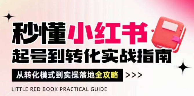秒懂小红书-起号到转化实战指南，​从转化模式到实操落地全攻略，让你破解流量玄学，做得有结果-占领资源网