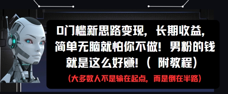 0门槛新思路变现，长期收益，简单无脑就怕你不做，男粉的钱就是这么好挣(附教程)-占领资源网