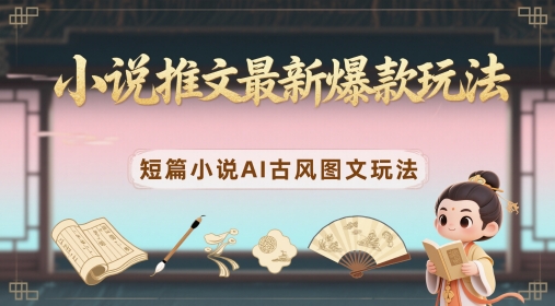小说推文最新爆款玩法，短篇小说AI古风图文玩法-占领资源网