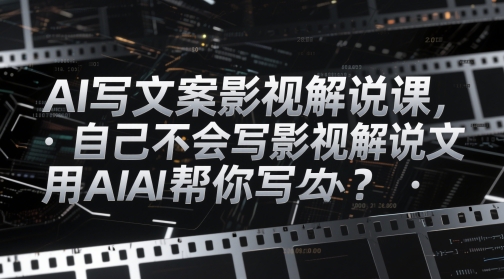 AI写文案影视解说课，自己不会写影视解说文案怎么办？用AI帮你写-占领资源网