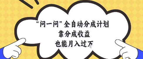 问一问全自动分成计划，靠分成收益也能月入过1W【揭秘】-占领资源网